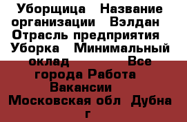 Уборщица › Название организации ­ Вэлдан › Отрасль предприятия ­ Уборка › Минимальный оклад ­ 24 000 - Все города Работа » Вакансии   . Московская обл.,Дубна г.